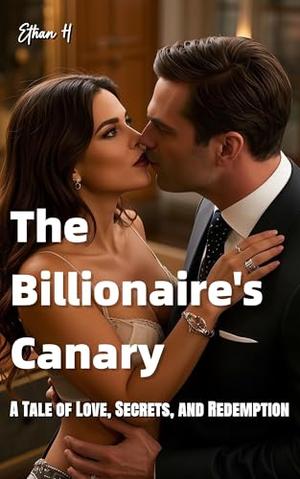 The Billionaire's Canary: A Tale of Love, Secrets, and Redemption by Ethan H
