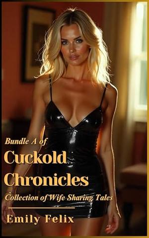Bundle A of Cuckold Chronicles: Collection of Wife Sharing Tales by Emily Felix