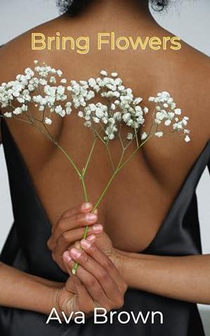 Bring Flowers: A sweet and spicy BWWM romance by Ava Brown