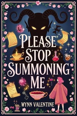 Please Stop Summoning Me: A Cozy Fantasy Romcom with a Grumpy Demon, a Sunshine Summoner, and One Very Judgy Familiar by Wynn Valentine