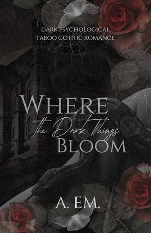 Where the Dark Things Bloom: Prequel Novella for All the Things We Buried by A. eM.