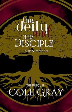 The Deity and Her Disciple: A Dark Romance Prequel by Cole Gray