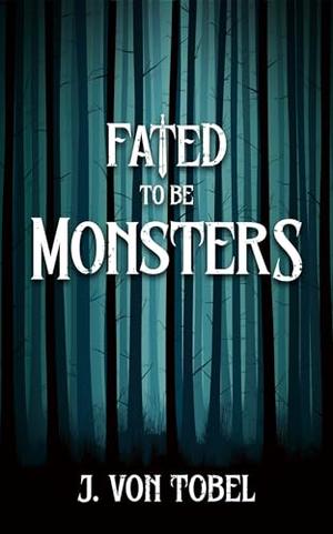Fated to be Monsters by J. Von Tobel