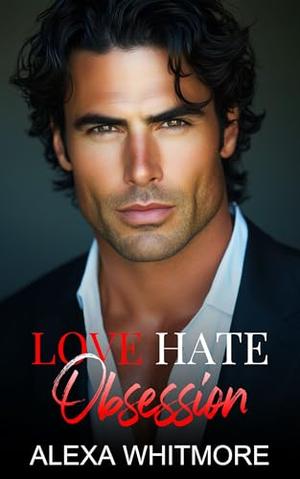 Love Hate Obsession: An Enemies To Lovers Billionaire Romance by Alexa Whitmore