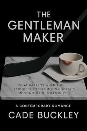 The Gentleman Maker : A Contemporary Romance by Cade Buckley