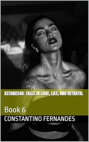 XSTORIES4U: Tales of Love, Lies, and Betrayal: Book 6 by CONSTANTINO FERNANDES