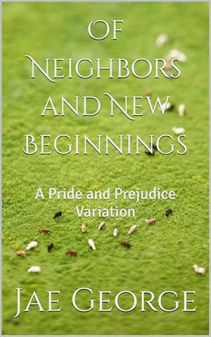 Of Neighbors and New Beginnings: A Pride and Prejudice Variation by Jae George