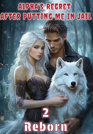 Alpha’s Regret After Putting Me In Jail 2: Reborn by Aria HJ