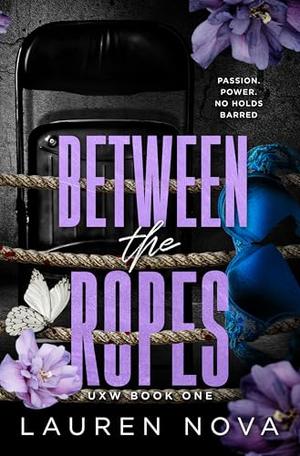 Between the Ropes: UXW Book One - A Spicy Pro Wrestling Romance by Lauren Nova