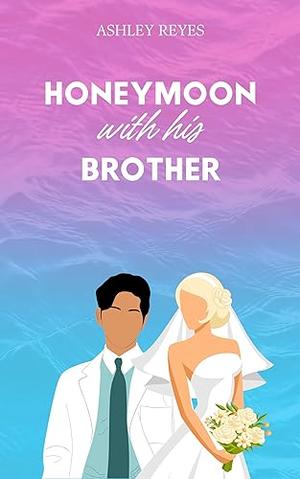 Honeymoon With His Brother: A Spicy RomCom by Ashley Reyes