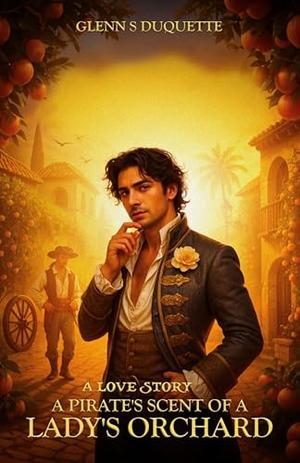 A Pirate's Scent of a Lady's Orchard: A Love Story by Glenn S. Duquette
