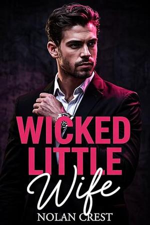 Wicked Little Wife : An Arranged Marriage Mafia Romance Full of Lust, Lies, and Loyalty by Nolan Crest