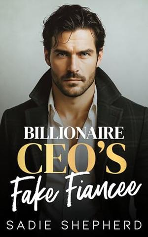 Billionaire CEO's Fake Fiancee: A Second Chance Fake Engagement Romance by Sadie Shepherd
