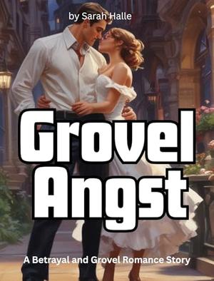 Grovel Angst: A Betrayal and Grovel Romance Story by Sarah Halle