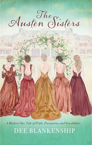 The Austen Sisters: A Modern Day Tale of Pride, Persuasion, and Sensibilities by Dee Blankenship