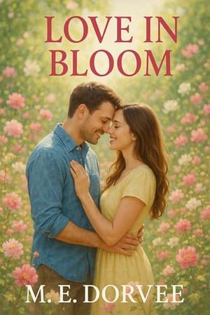 Love in Bloom: A Hallmark Inspired Novel by M.E. Dorvee