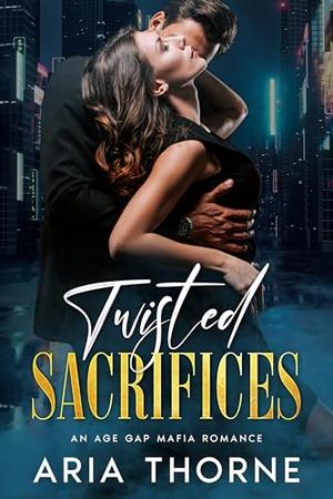 Twisted Sacrifices: An Age Gap Mafia Romance by Aria Thorne