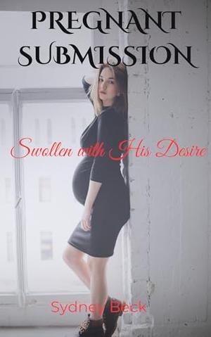 Pregnant Submission: Swollen with His Desire by Sydney Beck