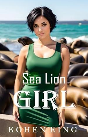 Sea Lion Girl: A Slice of Life Unconventional Romance by Kohen King
