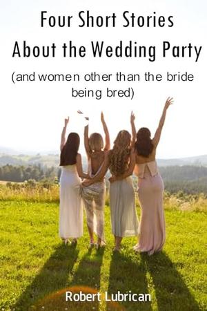 Four Short Stories About the Wedding Party by Robert Lubrican