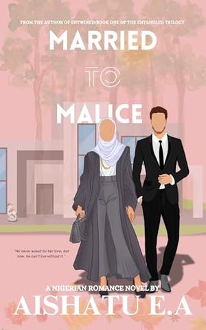 Married To Malice by Aishatu E A, Aishatu E.A