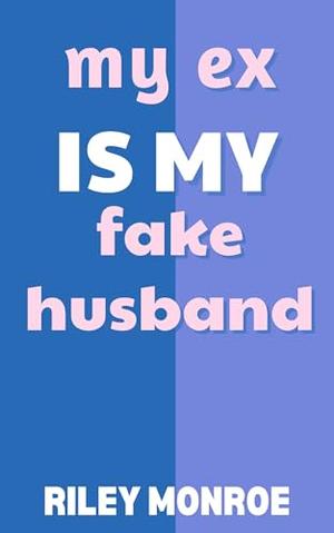 My Ex is My Fake Husband by Riley Monroe
