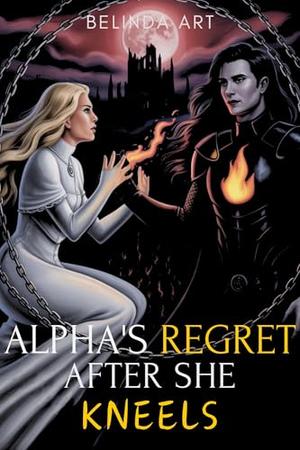 Alpha's Regret After She Kneels: A Rejected Fated Mates Werewolf Romance by Belinda Art