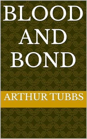 Blood And Bond by Arthur Tubbs