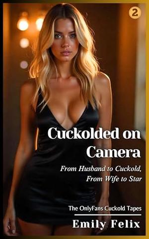 Book 2 - Cuckolded on Camera: From Husband to Cuckold, From Wife to Star by Emily Felix