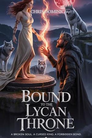 Bound to the Lycan Throne: A Broken Soul. A Cursed King. A Forbidden Bond. by Chris Dominic