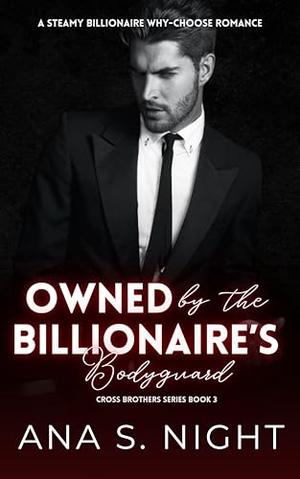 Owned By The Billionaire’s Bodyguard: A Steamy Billionaire Why-Choose Romance | Cross Brothers Series Book 3 by Ana S. Night