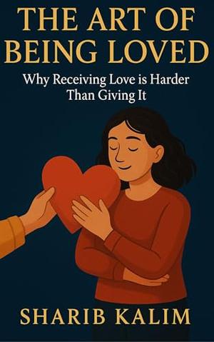 The Art Of Being Loved: Why Receiving Love is Harder Than Giving It| Explores the psychology of worthiness, vulnerability, and why many resist love even when it's offered by Sharib Kalim
