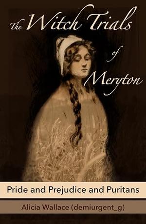 The Witch Trials of Meryton: Pride and Prejudice and Puritans by Alicia Wallace