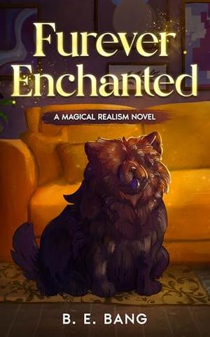 Furever Enchanted: A Magical Realism Novel by B. E. Bang, .
