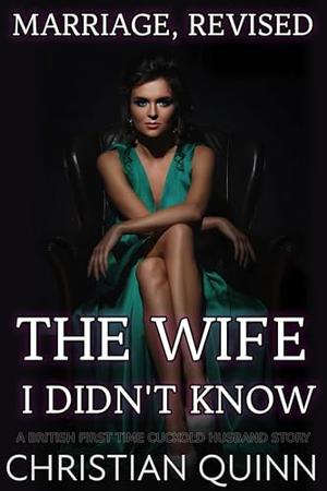 The Wife I Didn’t Know: A British First Time Cuckold Husband Story by Christian Quinn