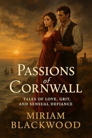 Passions of Cornwall: Tales of Love, Grit, and Sensual Defiance by Miriam Blackwood
