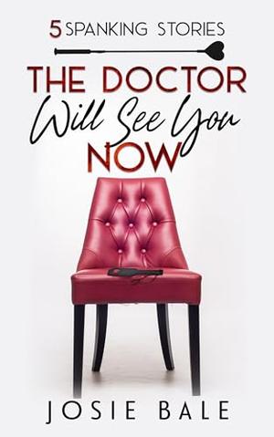 The Doctor Will See You Now: 5 Spanking Stories by Josie Bale