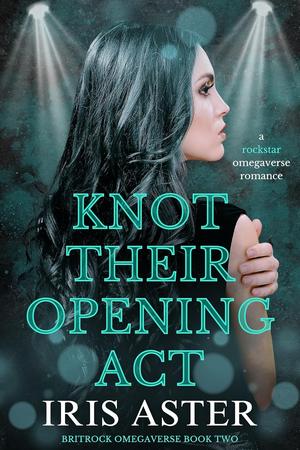 Knot Their Opening Act: A Rockstar Omegaverse Romance by Iris Aster