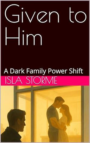 Given to Him: A Dark Family Power Shift by Isla Storme