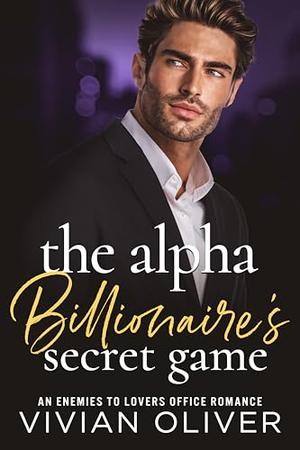 The Alpha Billionaire's Secret Game: An Enemies To Lovers Office Romance by Vivian Oliver