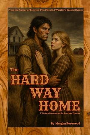 The Hard Way Home: A Western Romance on the American Frontier by Morgan Rosewood