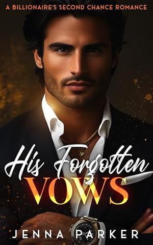 His Forgotten Vows: A Billionaire's Second Chance Romance by Jenna Parker