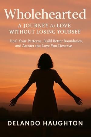 Wholehearted : A Journey to Love Without Losing Yourself by Delando Haughton