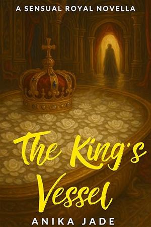 The King's Vessel : A Sensual Royal Novella by Anika Jade