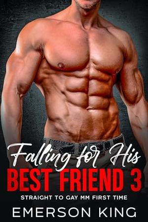 Falling for His Best Friend 3: Straight to Gay MM First Time by Emerson King