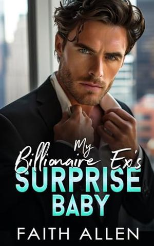 My Billionaire Ex's Surprise Baby : Forced Proximity Romance by Faith Allen