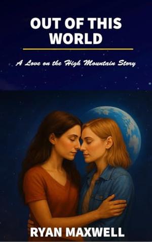Out of This World: A Love on the High Mountain Story by Ryan Maxwell