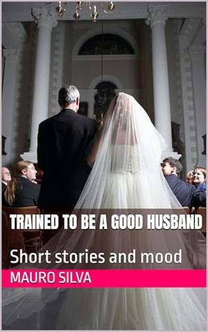 Trained to be a good husband: Short stories and mood by Mauro Silva