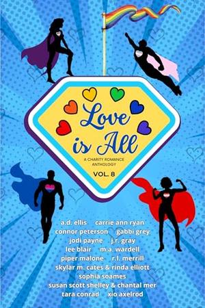 Love is All: Volume 8 by Xio Axelrod, A.D. Ellis, J.R. Gray, M.A. Wardell, R.L. Merrill, Skyler M. Cates, Susan Scott Shelley, Carrie Ann Ryan, Piper Malone, Jodi Payne