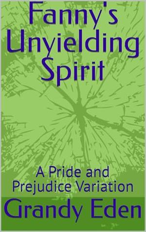 Fanny's Unyielding Spirit: A Pride and Prejudice Variation by Grandy Eden